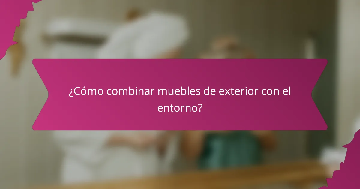 ¿Cómo combinar muebles de exterior con el entorno?
