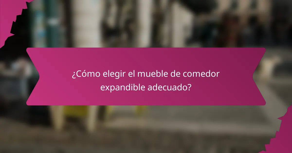 ¿Cómo elegir el mueble de comedor expandible adecuado?