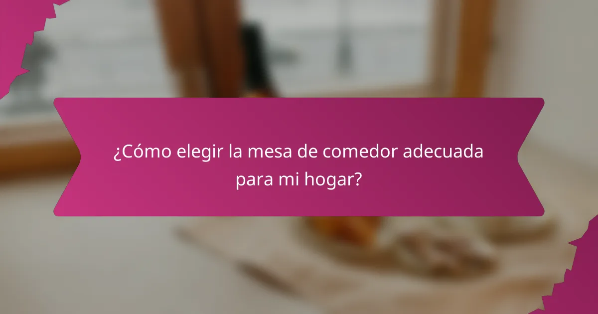 ¿Cómo elegir la mesa de comedor adecuada para mi hogar?