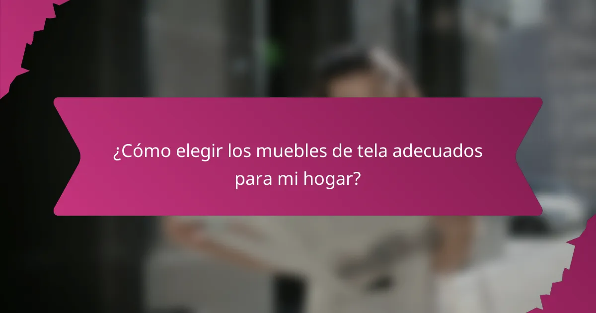 ¿Cómo elegir los muebles de tela adecuados para mi hogar?