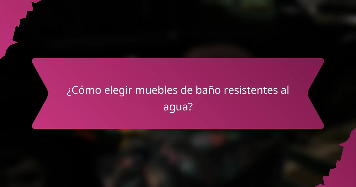 ¿Cómo elegir muebles de baño resistentes al agua?