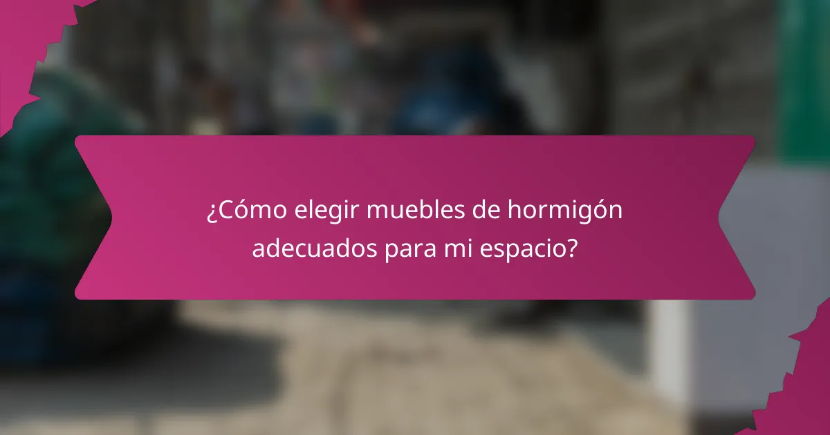 ¿Cómo elegir muebles de hormigón adecuados para mi espacio?