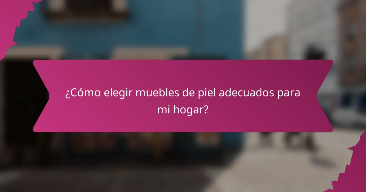 ¿Cómo elegir muebles de piel adecuados para mi hogar?