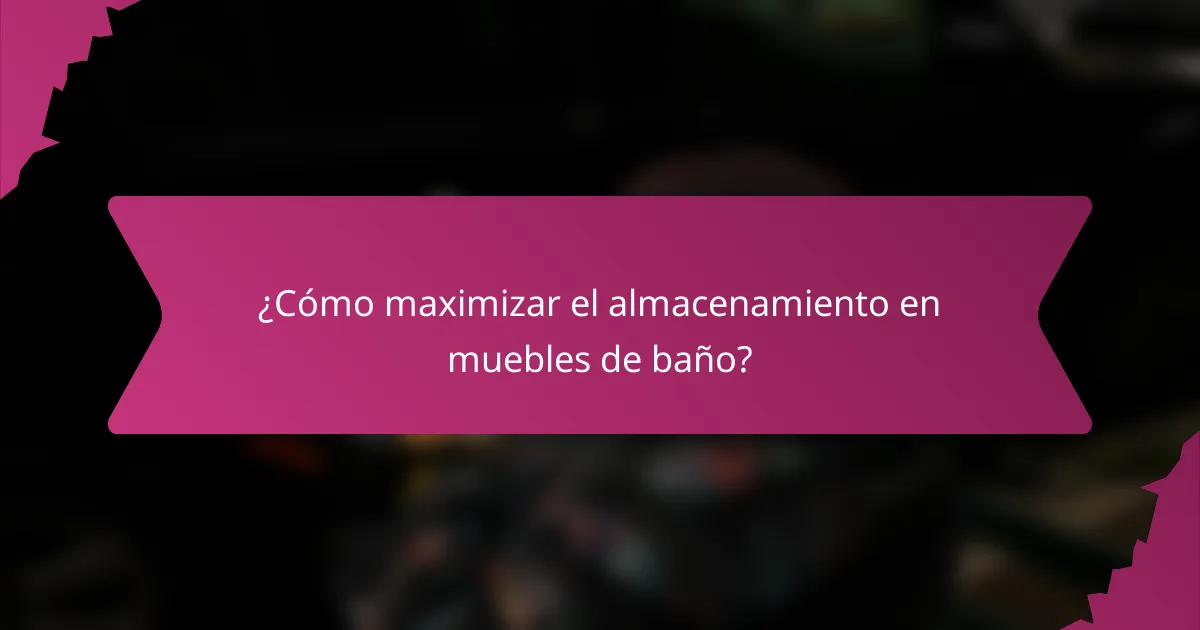 ¿Cómo maximizar el almacenamiento en muebles de baño?