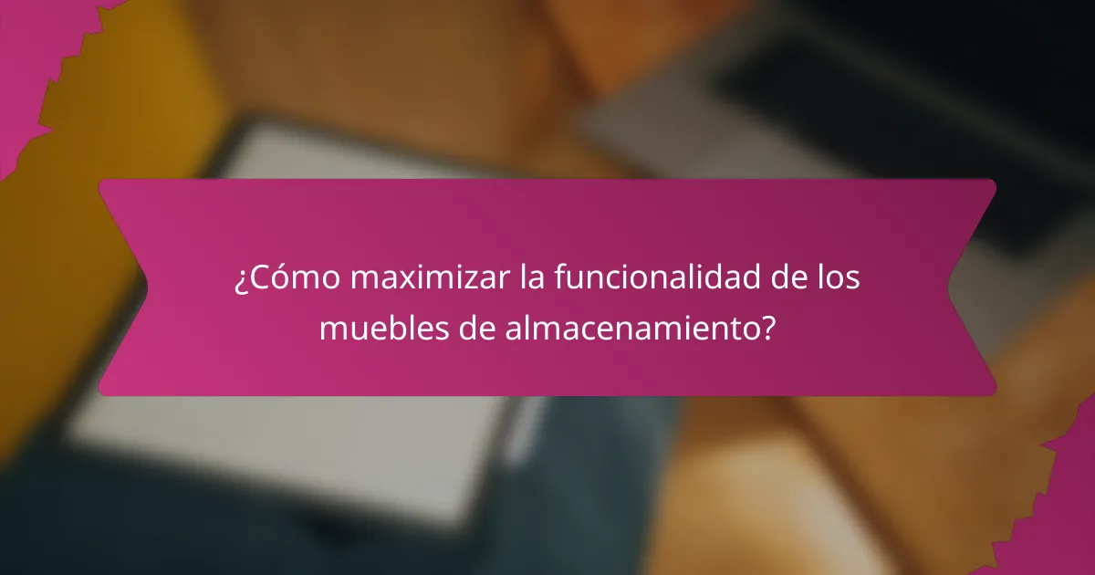 ¿Cómo maximizar la funcionalidad de los muebles de almacenamiento?