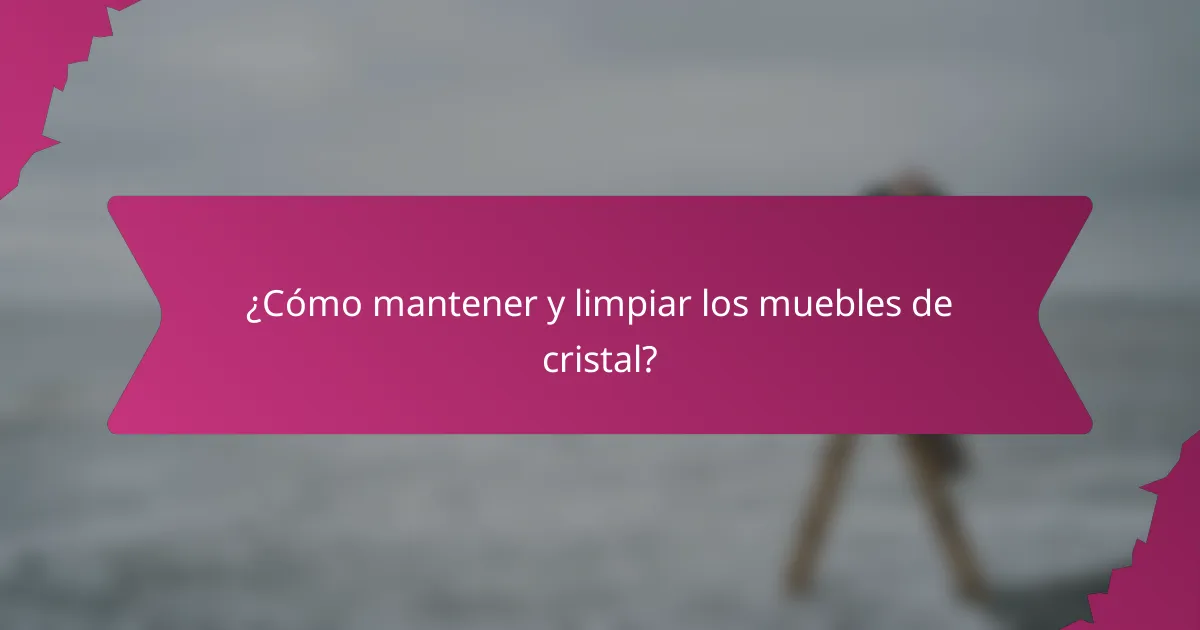 ¿Cómo mantener y limpiar los muebles de cristal?