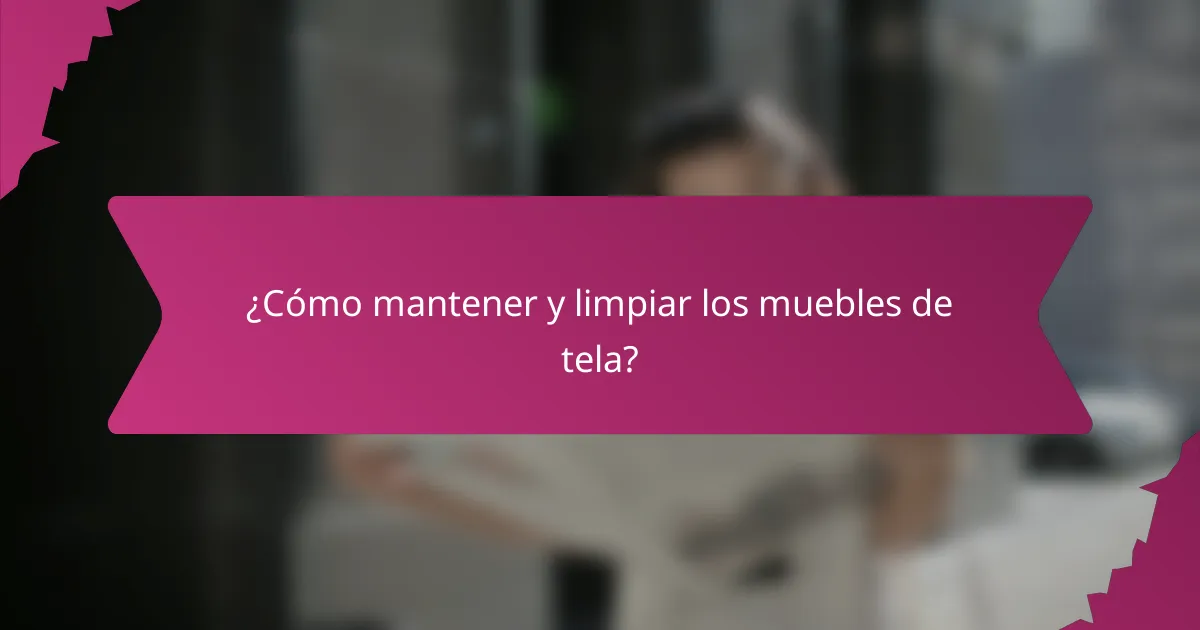 ¿Cómo mantener y limpiar los muebles de tela?