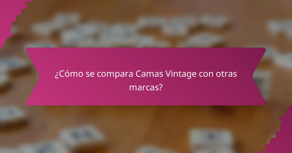 ¿Cómo se compara Camas Vintage con otras marcas?