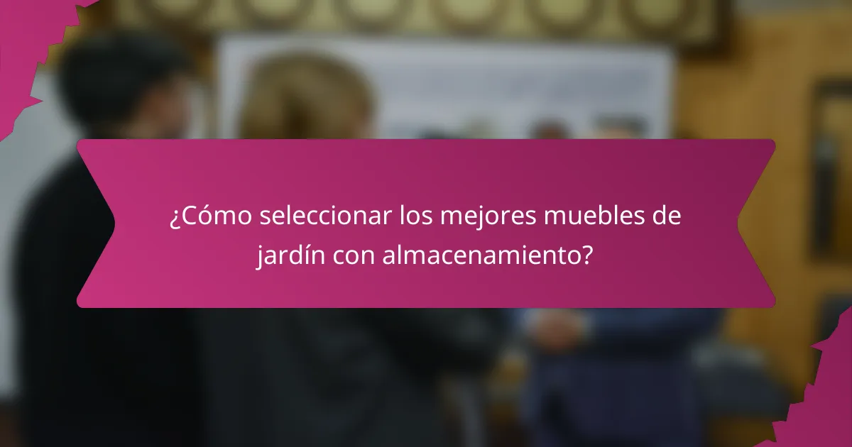 ¿Cómo seleccionar los mejores muebles de jardín con almacenamiento?