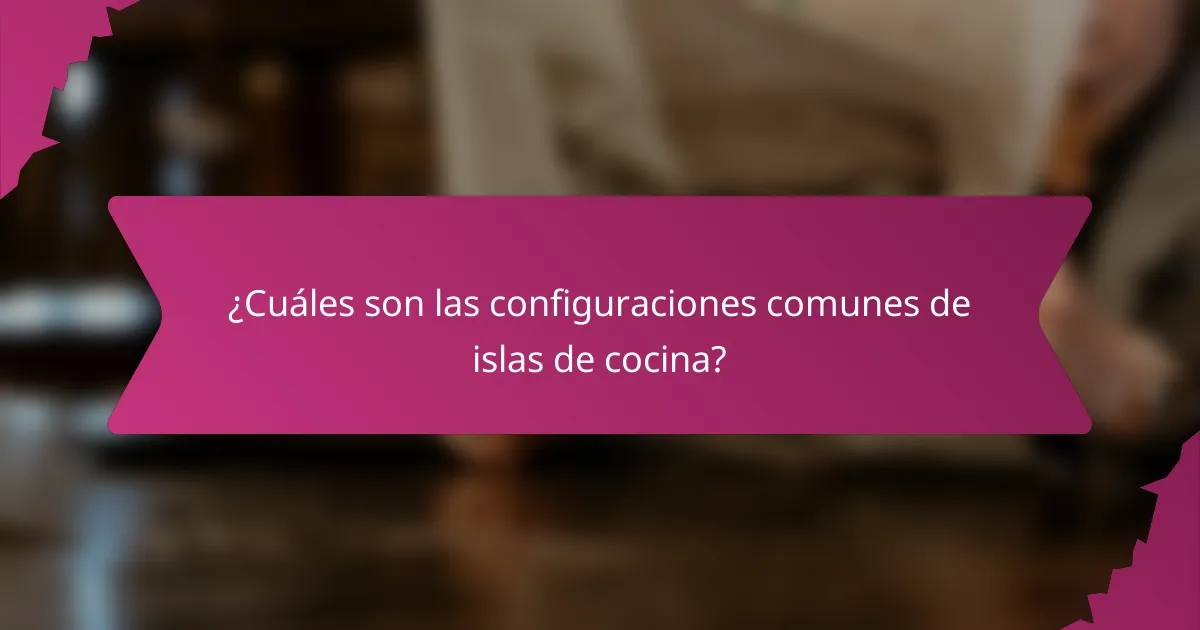 ¿Cuáles son las configuraciones comunes de islas de cocina?