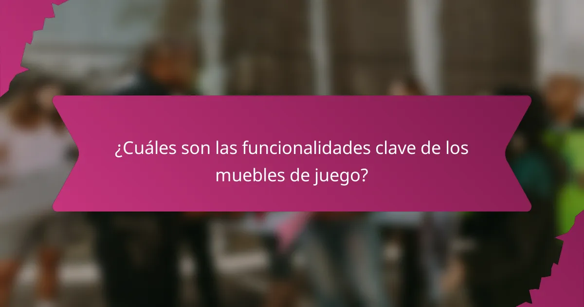 ¿Cuáles son las funcionalidades clave de los muebles de juego?