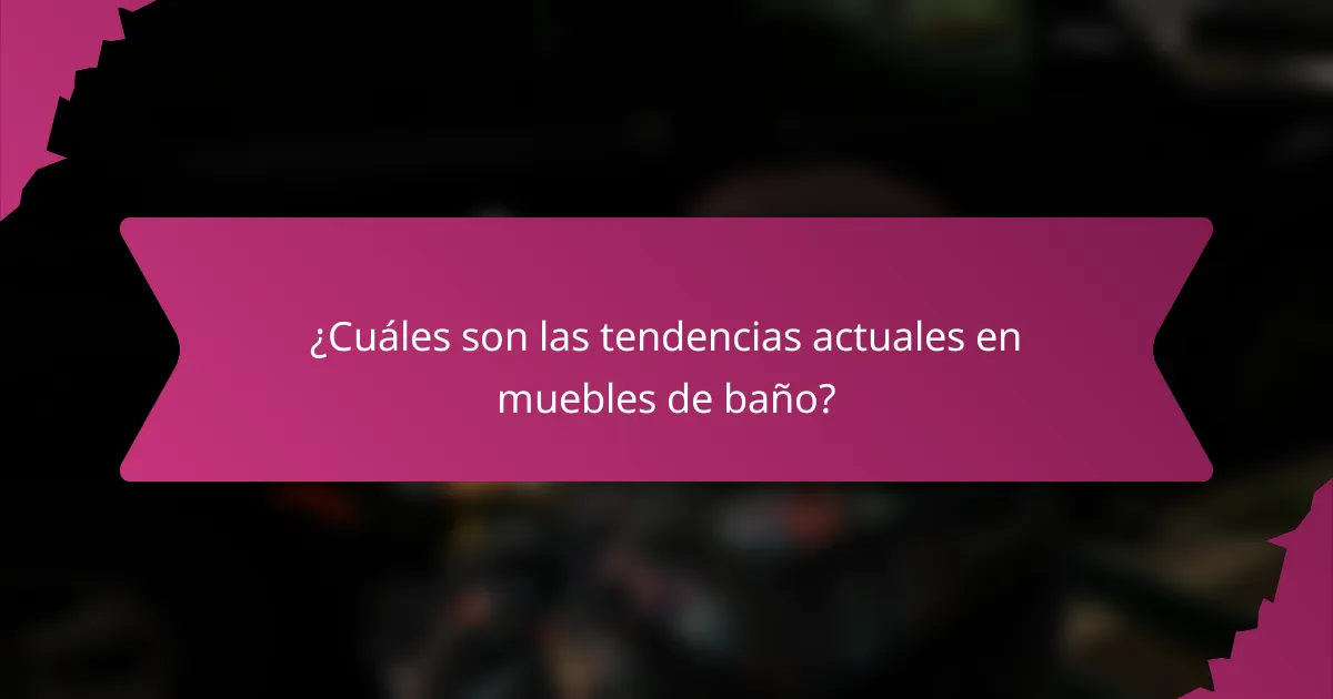 ¿Cuáles son las tendencias actuales en muebles de baño?