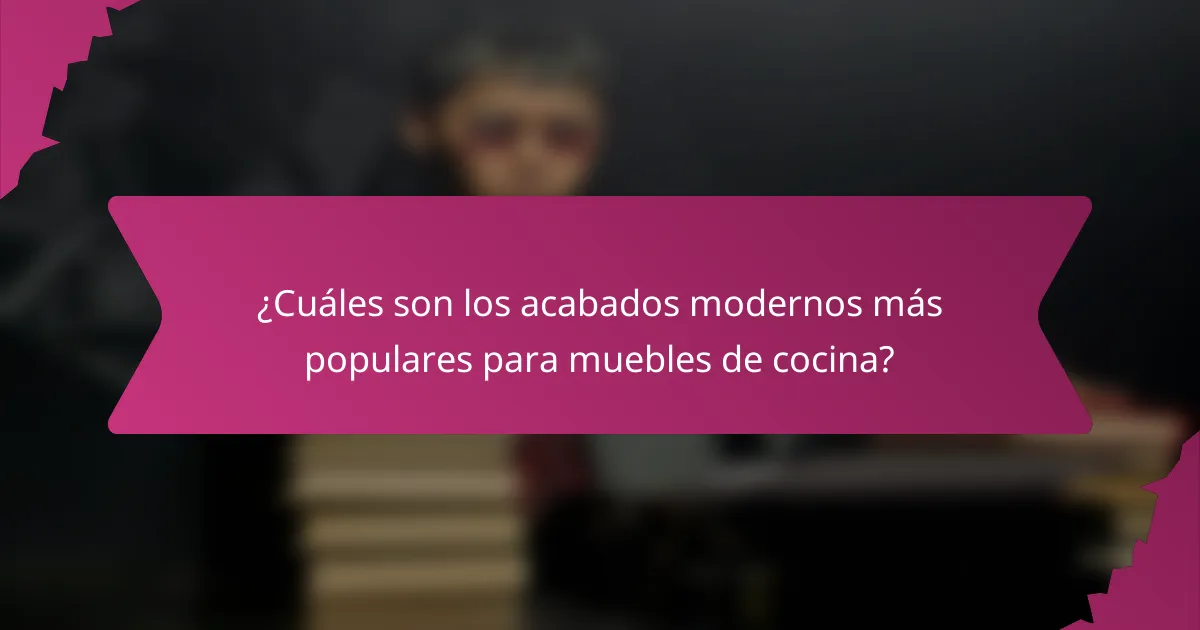 ¿Cuáles son los acabados modernos más populares para muebles de cocina?