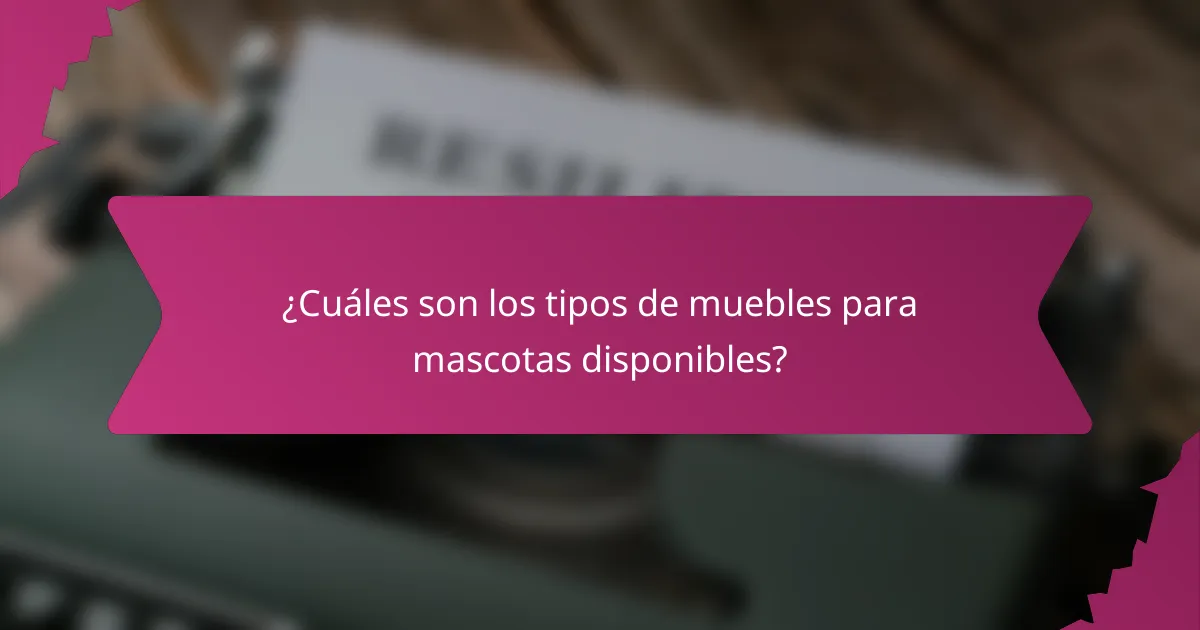 ¿Cuáles son los tipos de muebles para mascotas disponibles?