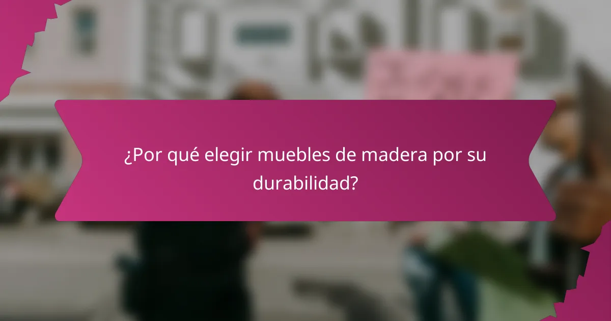 ¿Por qué elegir muebles de madera por su durabilidad?