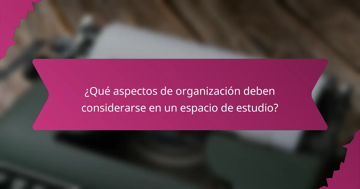 ¿Qué aspectos de organización deben considerarse en un espacio de estudio?