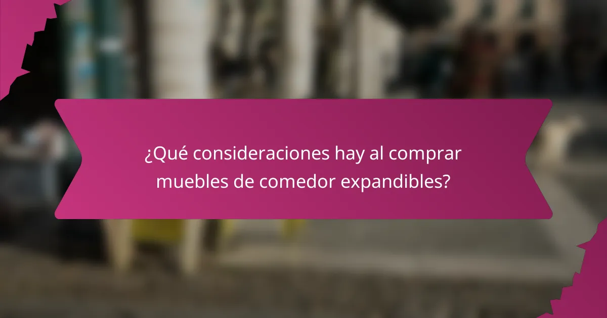 ¿Qué consideraciones hay al comprar muebles de comedor expandibles?