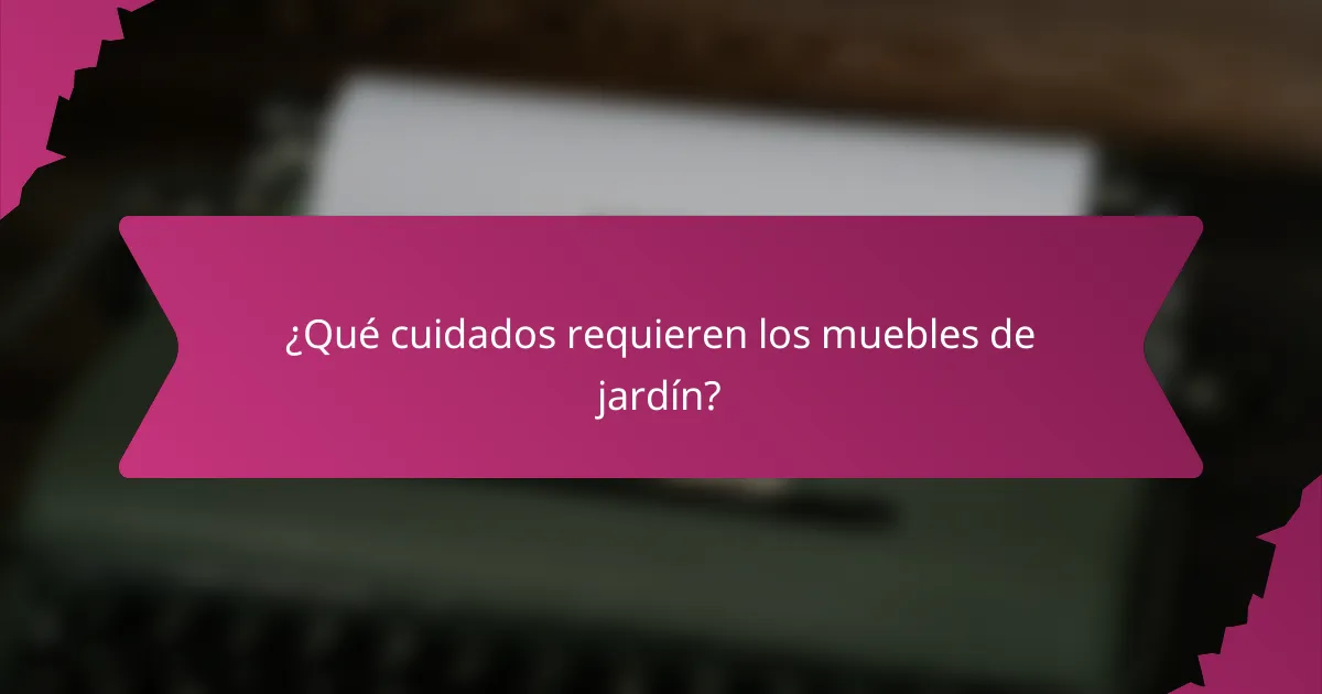 ¿Qué cuidados requieren los muebles de jardín?