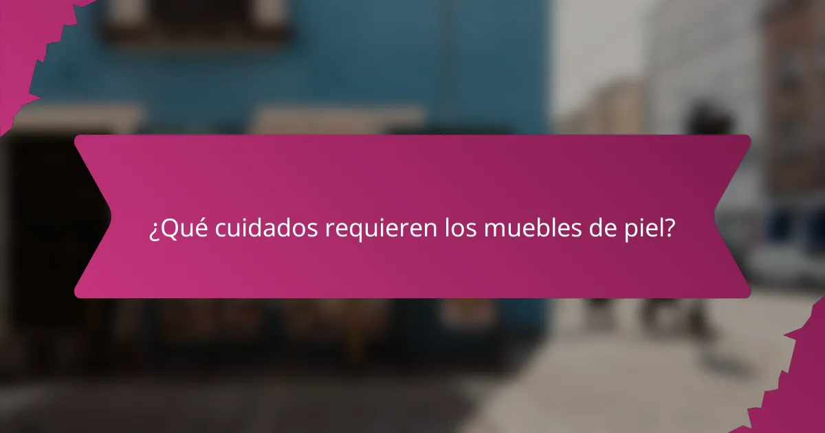 ¿Qué cuidados requieren los muebles de piel?
