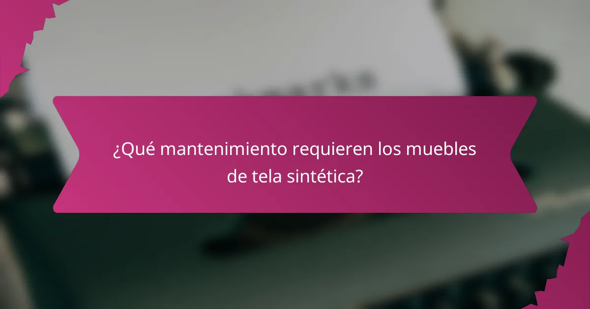 ¿Qué mantenimiento requieren los muebles de tela sintética?