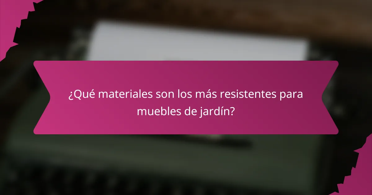 ¿Qué materiales son los más resistentes para muebles de jardín?