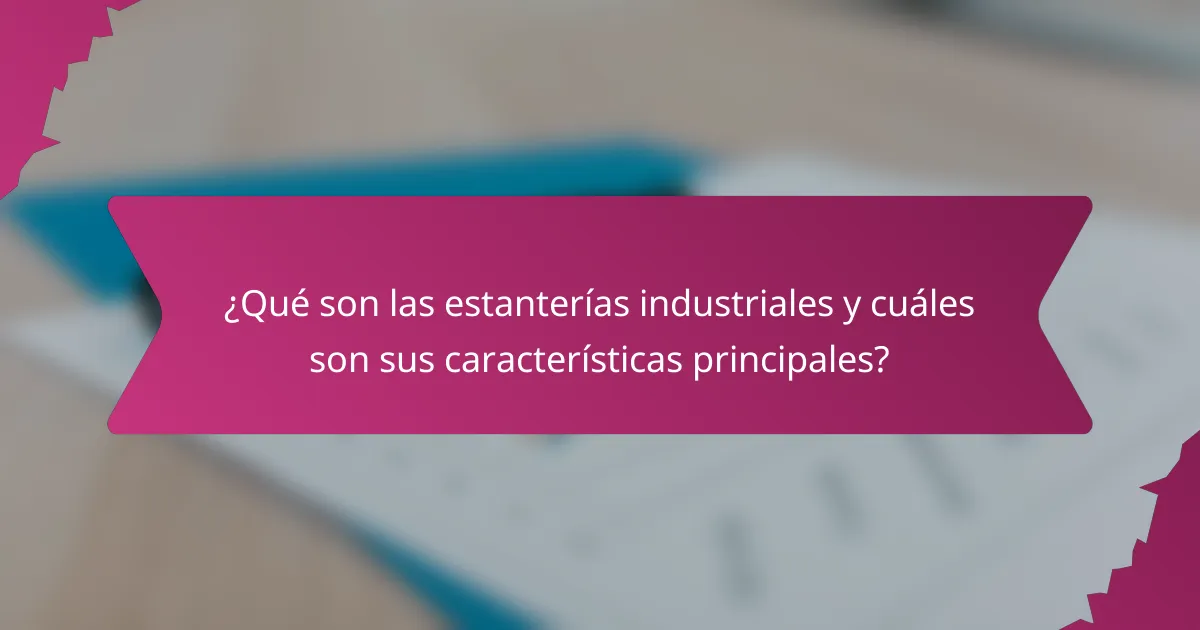 ¿Qué son las estanterías industriales y cuáles son sus características principales?