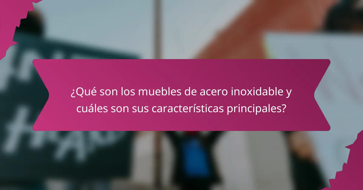 ¿Qué son los muebles de acero inoxidable y cuáles son sus características principales?