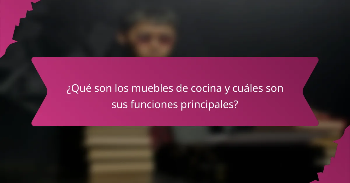 ¿Qué son los muebles de cocina y cuáles son sus funciones principales?
