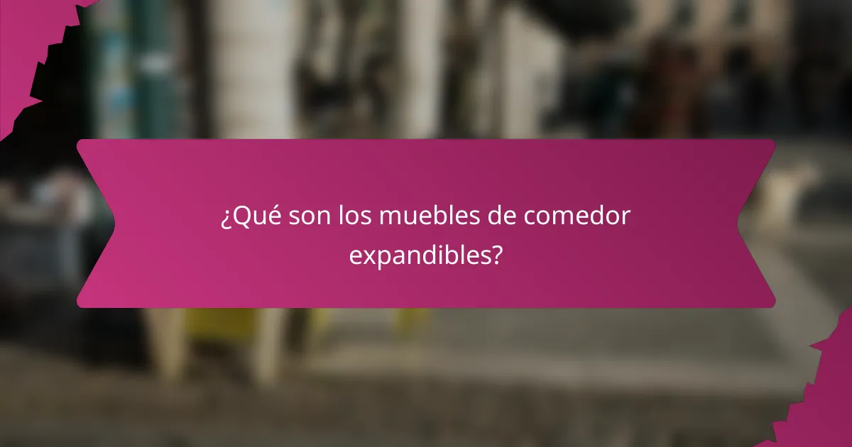 ¿Qué son los muebles de comedor expandibles?