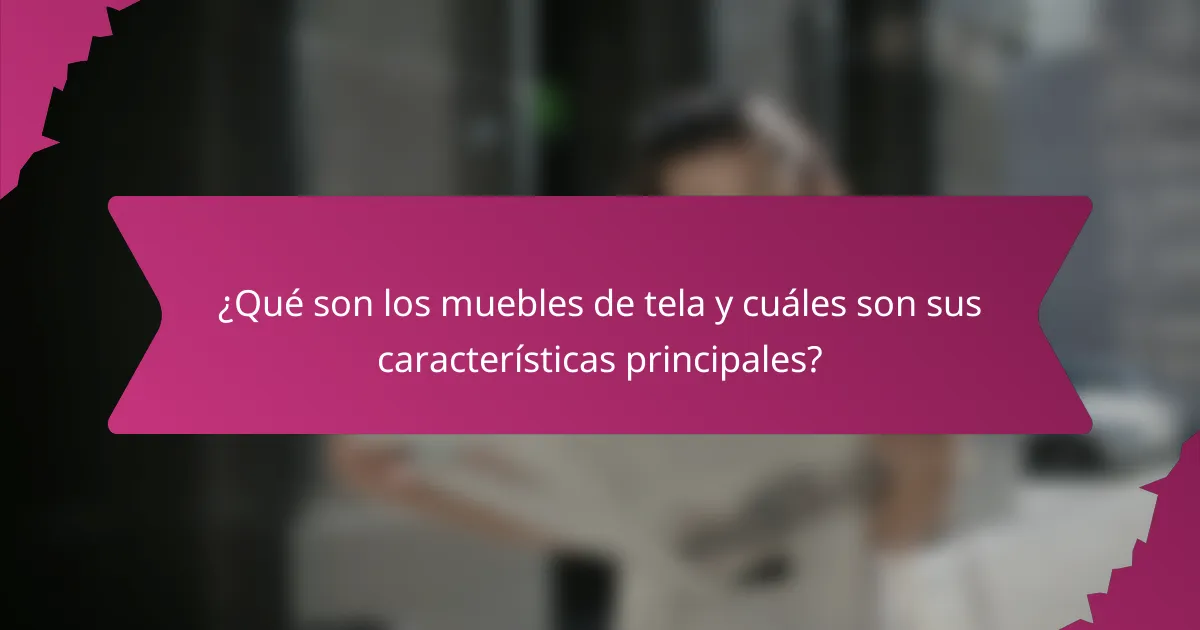 ¿Qué son los muebles de tela y cuáles son sus características principales?