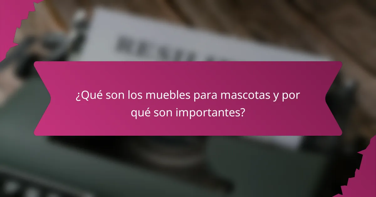 ¿Qué son los muebles para mascotas y por qué son importantes?